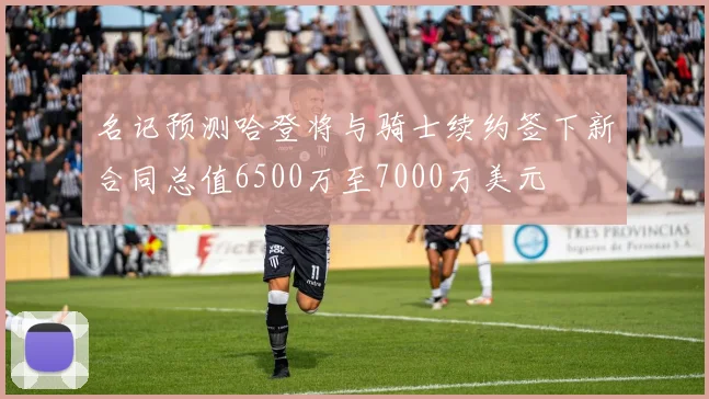 名记预测哈登将与骑士续约签下新合同总值6500万至7000万美元