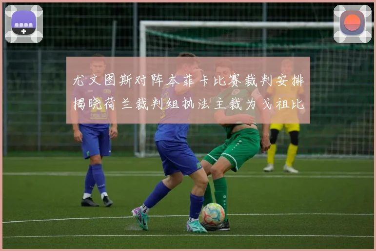 尤文图斯对阵本菲卡比赛裁判安排揭晓荷兰裁判组执法主裁为戈祖比尤克