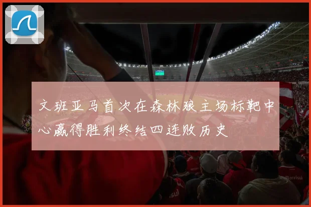 文班亚马首次在森林狼主场标靶中心赢得胜利终结四连败历史