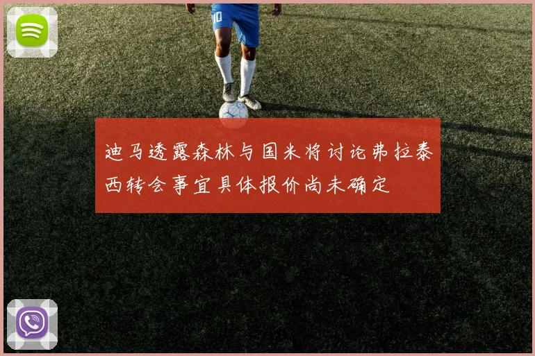 迪马透露森林与国米将讨论弗拉泰西转会事宜具体报价尚未确定