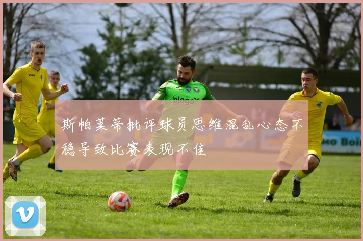斯帕莱蒂批评球员思维混乱心态不稳导致比赛表现不佳