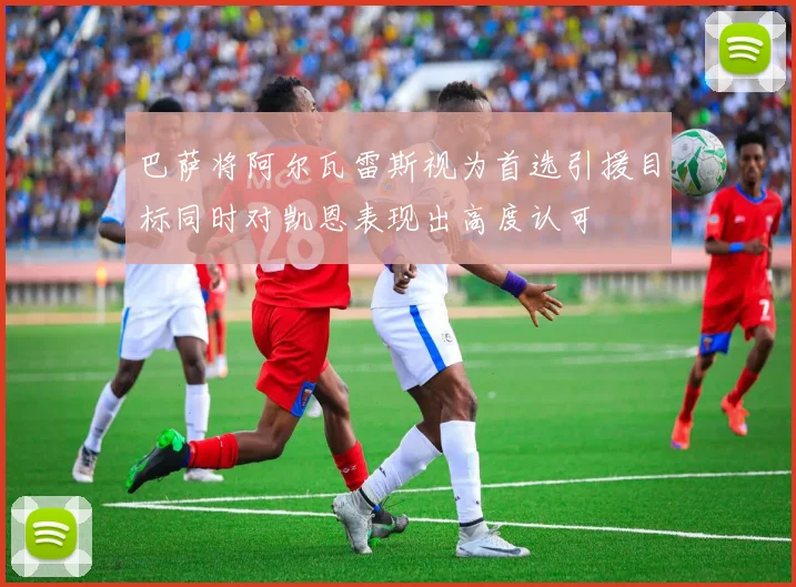 巴萨将阿尔瓦雷斯视为首选引援目标同时对凯恩表现出高度认可