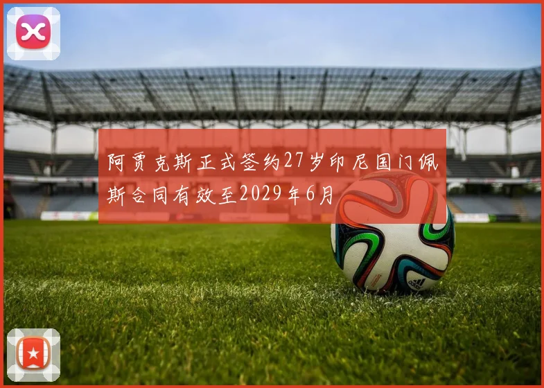 阿贾克斯正式签约27岁印尼国门佩斯合同有效至2029年6月