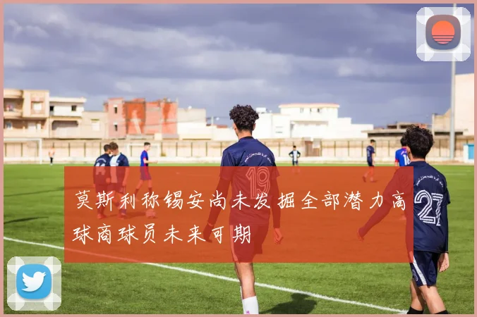 莫斯利称锡安尚未发掘全部潜力高球商球员未来可期